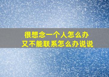 很想念一个人怎么办 又不能联系怎么办说说